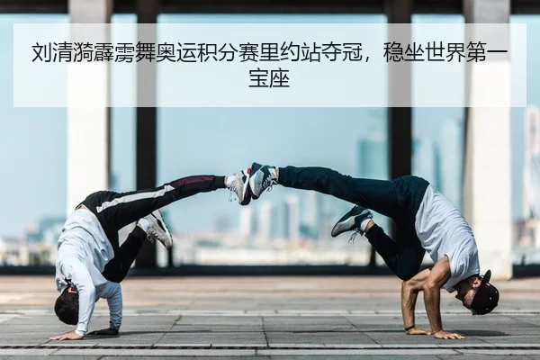 刘清漪霹雳舞奥运积分赛里约站夺冠，稳坐世界第一宝座